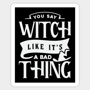 You Say Witch Like It's A Bad Thing Sticker